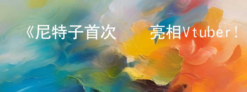 陳益良發布《尼特子首次嘗試亮相Vtuber！》詳情介紹_尼特子首次嘗試亮相Vtuber！HD中字在線觀看_尼特子首次嘗試亮相Vtuber！迅雷下載_動漫劇場